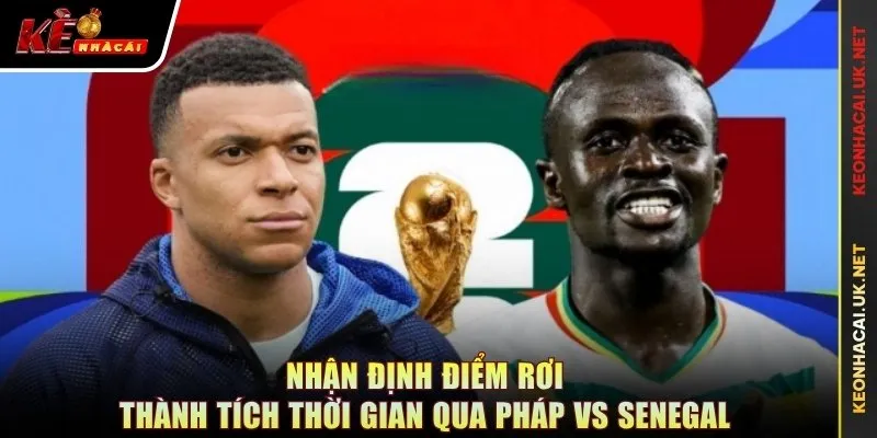 Nhận định điểm rơi thành tích thời gian qua Pháp vs Senegal