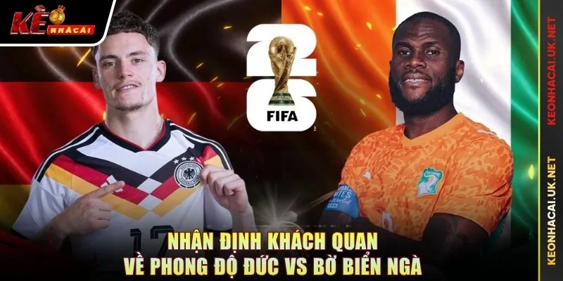 Nhận định khách quan về phong độ Đức vs Bờ Biển Ngà
