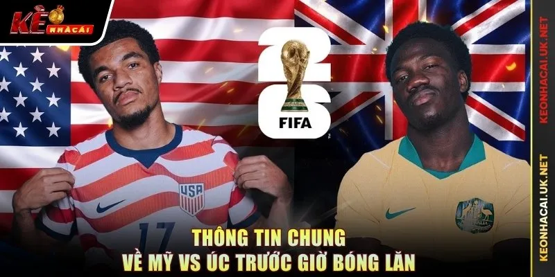 Thông tin chung về Mỹ vs Úc trước giờ bóng lăn