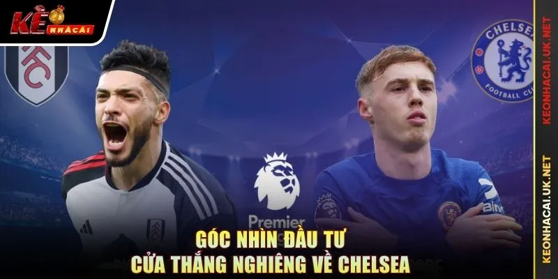 Góc nhìn đầu tư cửa thắng nghiêng về Chelsea