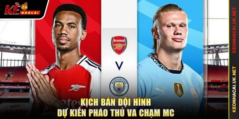Kịch bản đội hình dự kiến Pháo thủ va chạm MC